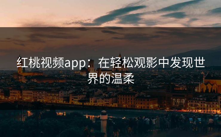 红桃视频app：在轻松观影中发现世界的温柔