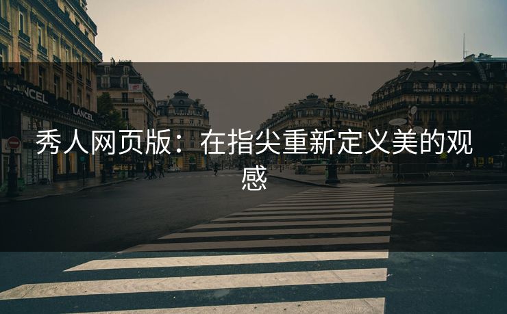 秀人网页版：在指尖重新定义美的观感