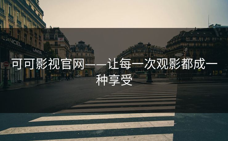 可可影视官网——让每一次观影都成一种享受 可可影视官网——让每一次观影都成一种享受