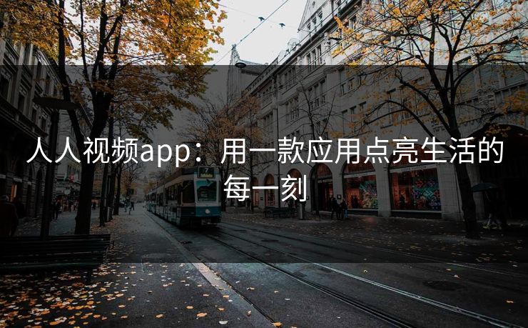 人人视频app：用一款应用点亮生活的每一刻