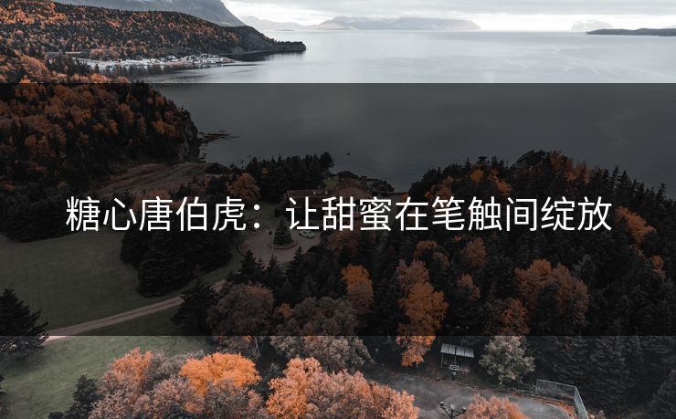 糖心唐伯虎：让甜蜜在笔触间绽放