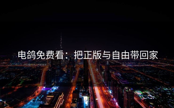 电鸽免费看：把正版与自由带回家