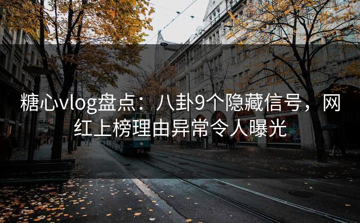 糖心vlog盘点：八卦9个隐藏信号，网红上榜理由异常令人曝光