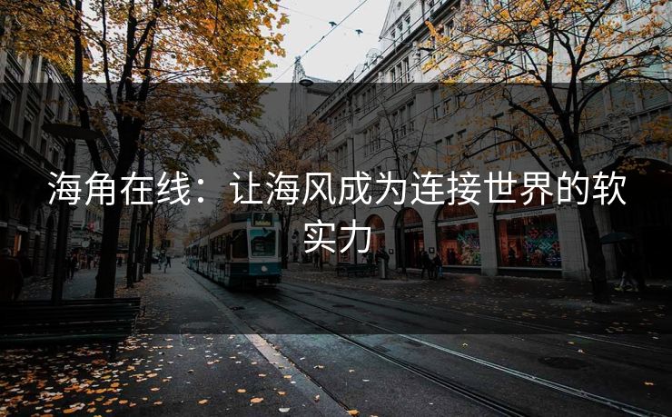 海角在线：让海风成为连接世界的软实力