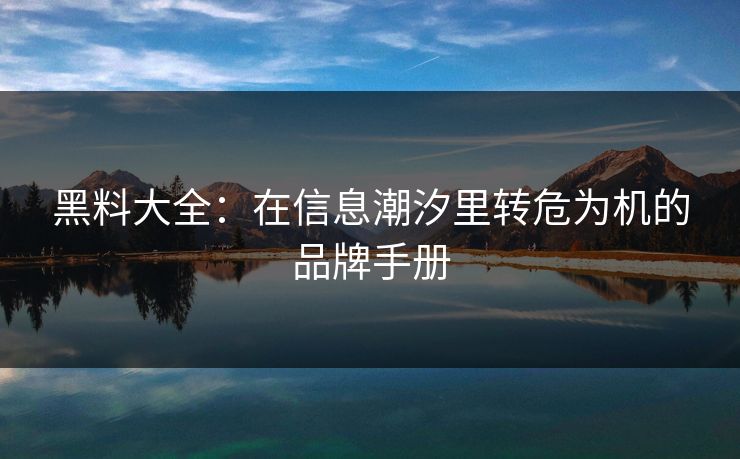 黑料大全：在信息潮汐里转危为机的品牌手册