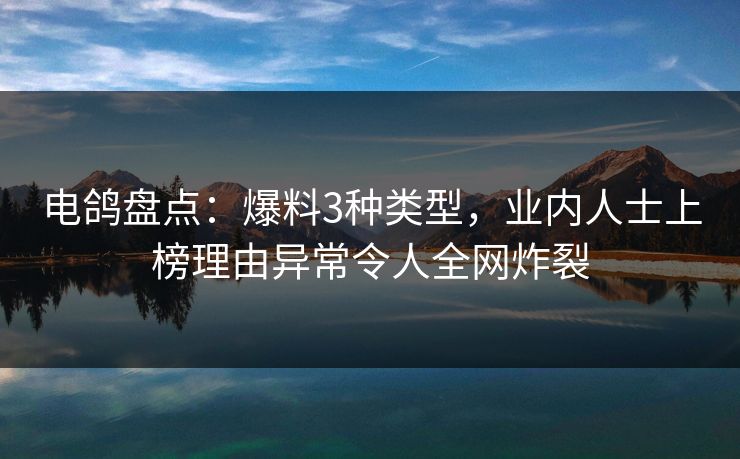 电鸽盘点：爆料3种类型，业内人士上榜理由异常令人全网炸裂