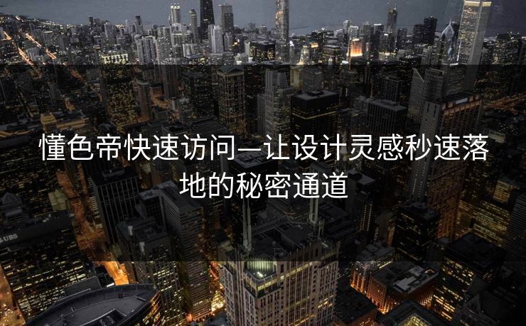 懂色帝快速访问—让设计灵感秒速落地的秘密通道 懂色帝快速访问—让设计灵感秒速落地的秘密通道