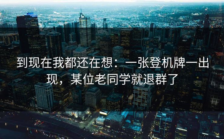 到现在我都还在想:一张登机牌一出现,某位老同学就退群了 到现在我都还在想:一张登机牌一出现,某位老同学就退群了