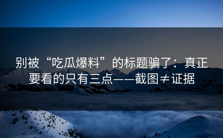 别被“吃瓜爆料”的标题骗了:真正要看的只有三点——截图≠证据 别被“吃瓜爆料”的标题骗了:真正要看的只有三点——截图≠证据